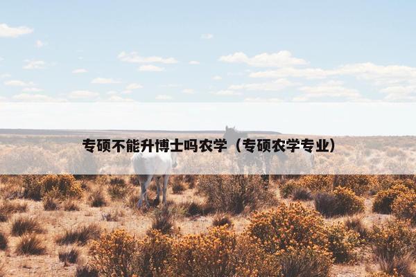 专硕不能升博士吗农学（专硕农学专业）