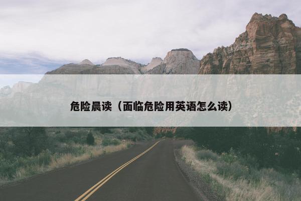 危险晨读（面临危险用英语怎么读）