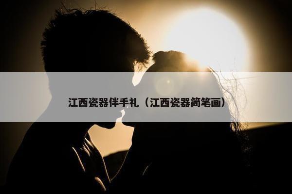 江西瓷器伴手礼（江西瓷器简笔画）