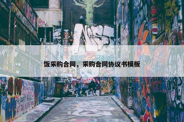 饭采购合同，采购合同协议书模板