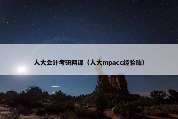 人大会计考研网课（人大mpacc经验贴）