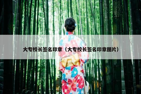 大专校长签名印章（大专校长签名印章图片）