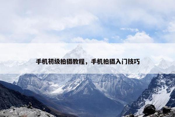 手机初级拍摄教程，手机拍摄入门技巧