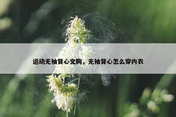 运动无袖背心文胸，无袖背心怎么穿内衣