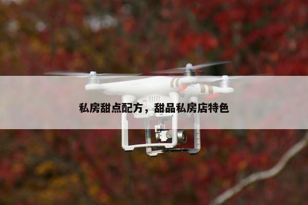 私房甜点配方，甜品私房店特色