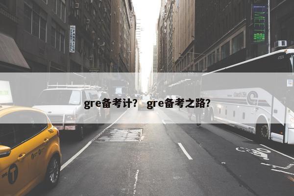 gre备考计？ gre备考之路？