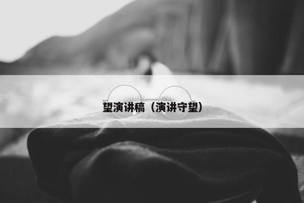 望演讲稿（演讲守望）