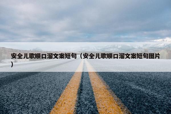 安全儿歌顺口溜文案短句（安全儿歌顺口溜文案短句图片）