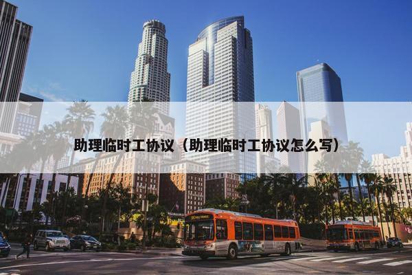 助理临时工协议（助理临时工协议怎么写）